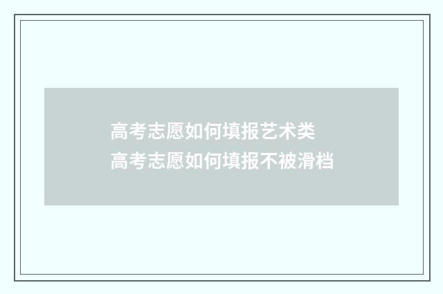 高考志愿如何填报艺术类 高考志愿如何填报不被滑档