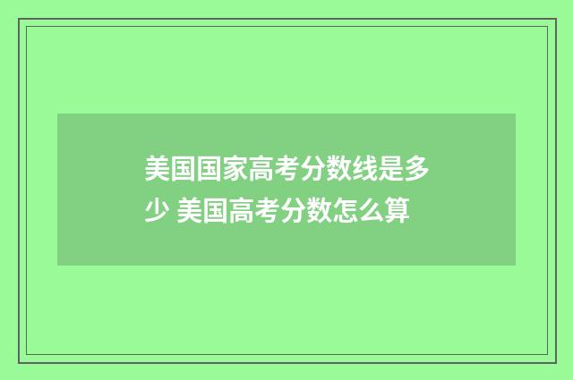 美国国家高考分数线是多少 美国高考分数怎么算