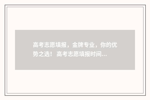 高考志愿填报，金牌专业，你的优势之选！ 高考志愿填报时间和截止时间