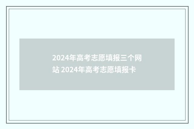 2024年高考志愿填报三个网站 2024年高考志愿填报卡