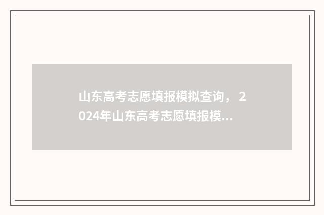山东高考志愿填报模拟查询， 2024年山东高考志愿填报模拟填报入口及时间 山东高考志愿填报攻略