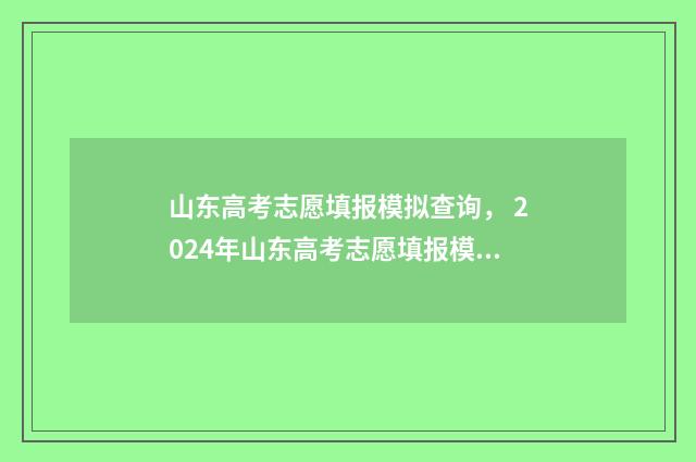 山东高考志愿填报模拟查询， 2024年山东高考志愿填报模拟填报入口及时间 山东高考志愿填报攻略