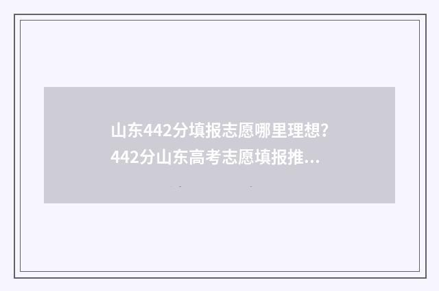 山东442分填报志愿哪里理想？442分山东高考志愿填报推荐 442分山东今年报什么学校