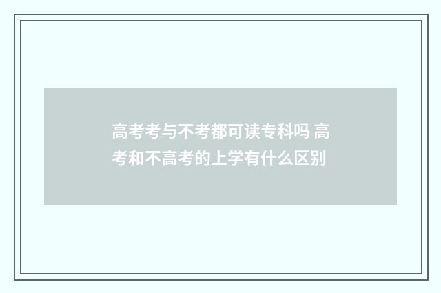 高考考与不考都可读专科吗 高考和不高考的上学有什么区别