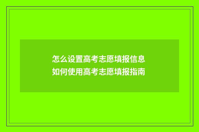 怎么设置高考志愿填报信息 如何使用高考志愿填报指南