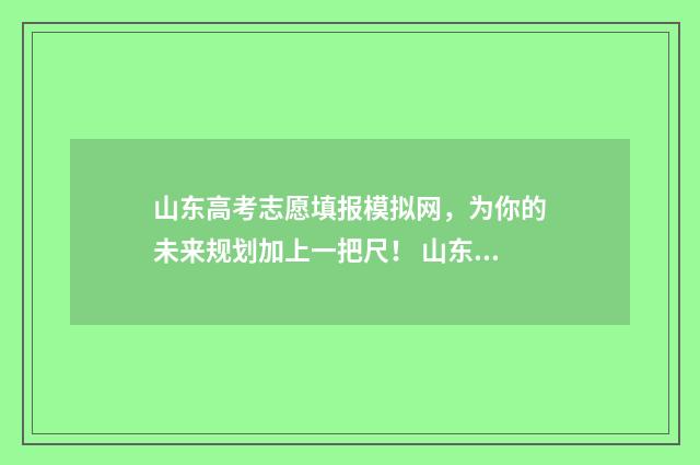 山东高考志愿填报模拟网，为你的未来规划加上一把尺！ 山东单招分数线
