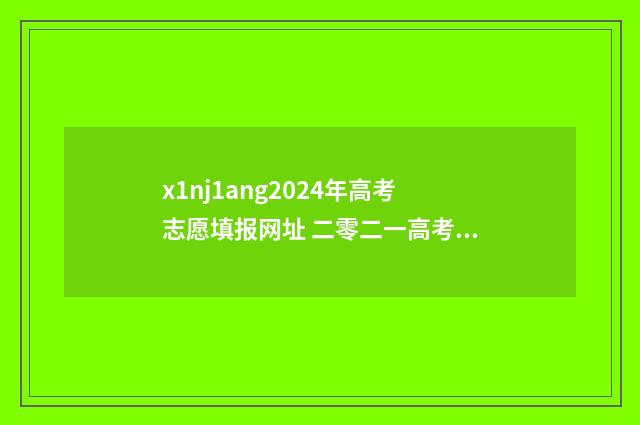 x1nj1ang2024年高考志愿填报网址 二零二一高考录取时间