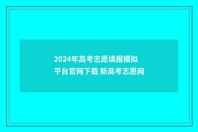 2024年高考志愿填报模拟平台官网下载 新高考志愿网