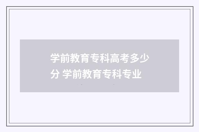 学前教育专科高考多少分 学前教育专科专业