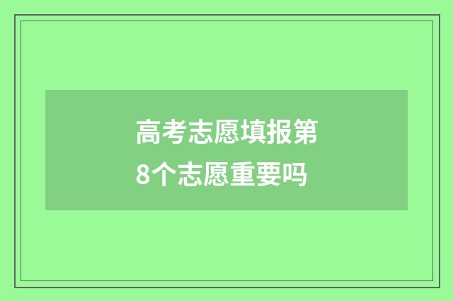 高考志愿填报第8个志愿重要吗