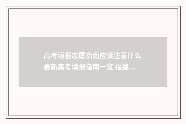 高考填报志愿指南应该注意什么 最新高考填报指南一览 福建高考填报志愿指南