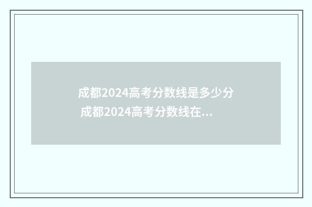 成都2024高考分数线是多少分 成都2024高考分数线在成都有哪些学校