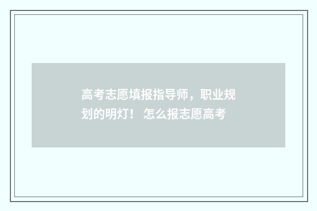 高考志愿填报指导师，职业规划的明灯！ 怎么报志愿高考
