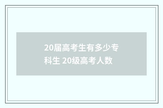 20届高考生有多少专科生 20级高考人数