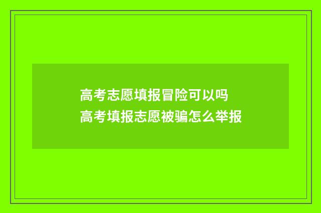 高考志愿填报冒险可以吗 高考填报志愿被骗怎么举报