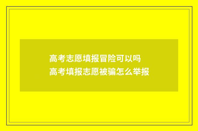 高考志愿填报冒险可以吗 高考填报志愿被骗怎么举报
