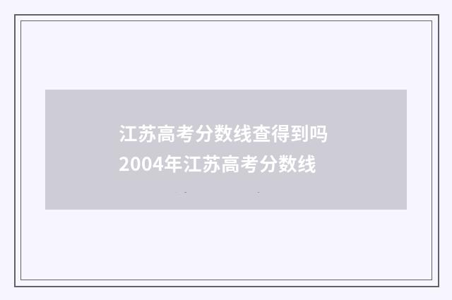 江苏高考分数线查得到吗 2004年江苏高考分数线