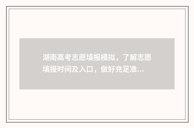 湖南高考志愿填报模拟，了解志愿填报时间及入口，做好充足准备 潇湘高考单招志愿填报