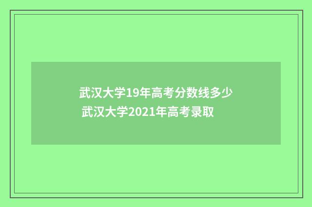 武汉大学19年高考分数线多少 武汉大学2021年高考录取