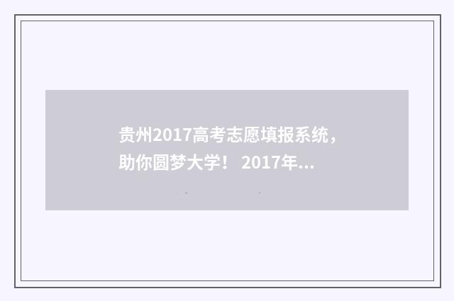 贵州2017高考志愿填报系统，助你圆梦大学！ 2017年贵州高考分数查询