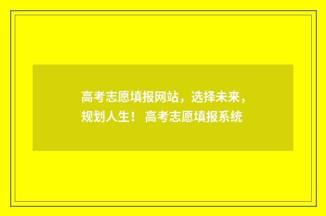 高考志愿填报网站，选择未来，规划人生！ 高考志愿填报系统