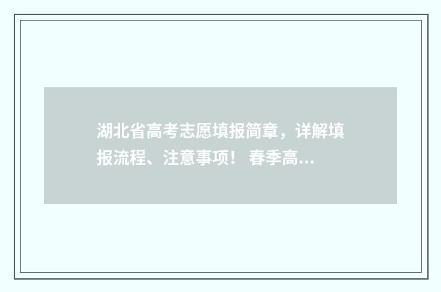 湖北省高考志愿填报简章,详解填报流程、注意事项! 春季高考志愿