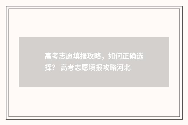 高考志愿填报攻略，如何正确选择？ 高考志愿填报攻略河北