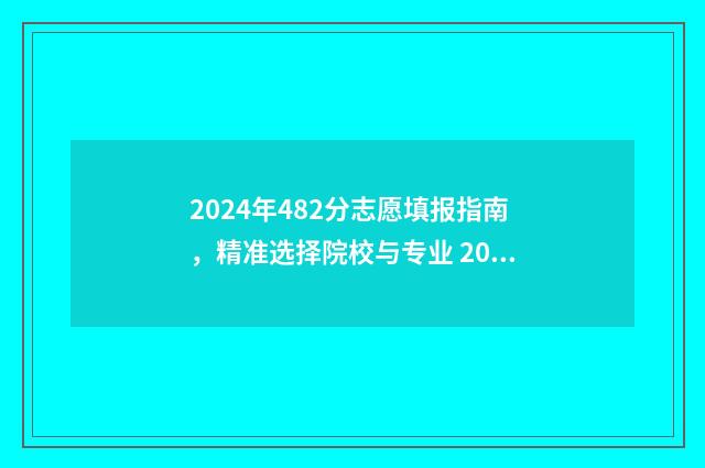 2024年482分志愿填报指南，精准选择院校与专业 2024年考大学要多少分?