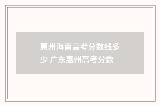 惠州海南高考分数线多少 广东惠州高考分数