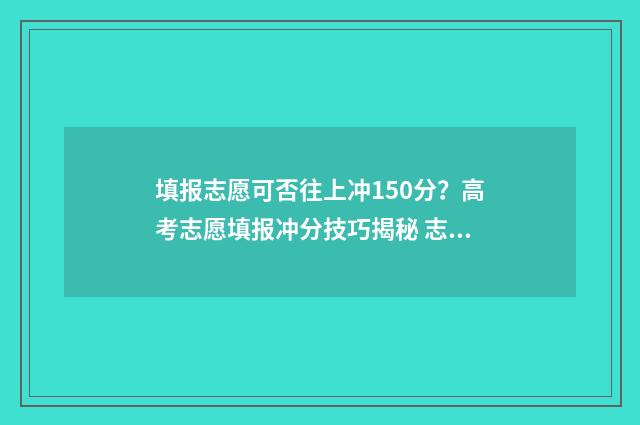填报志愿可否往上冲150分？高考志愿填报冲分技巧揭秘 志愿填了可以去别的学校吗
