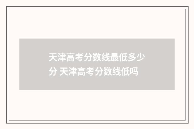 天津高考分数线最低多少分 天津高考分数线低吗