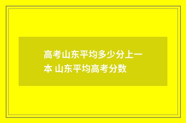 高考山东平均多少分上一本 山东平均高考分数