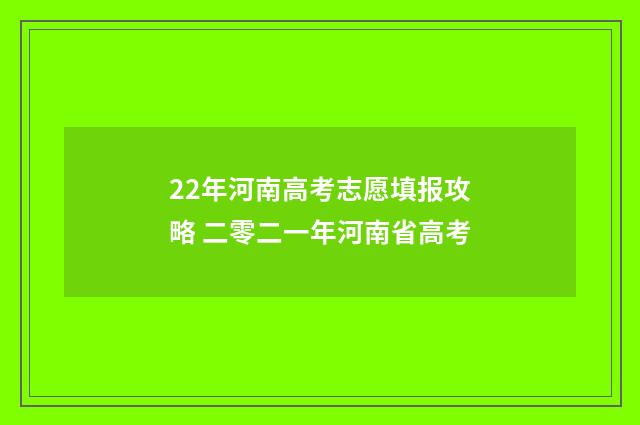 22年河南高考志愿填报攻略 二零二一年河南省高考