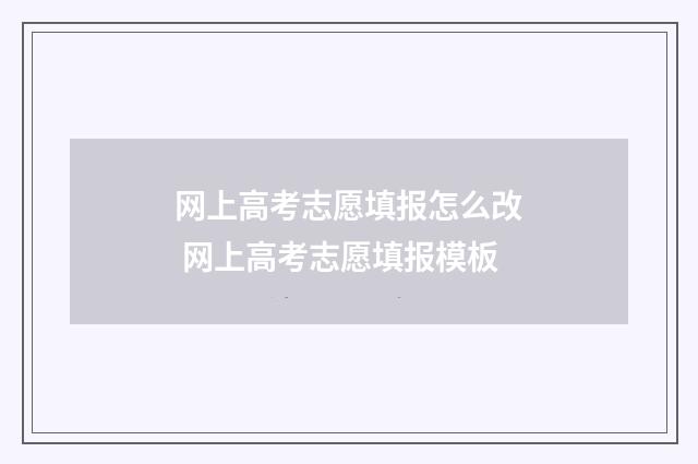 网上高考志愿填报怎么改 网上高考志愿填报模板