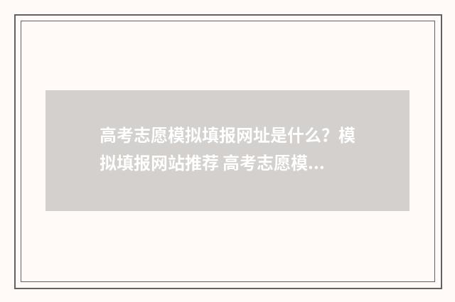 高考志愿模拟填报网址是什么?模拟填报网站推荐 高考志愿模拟填报怎么填报的
