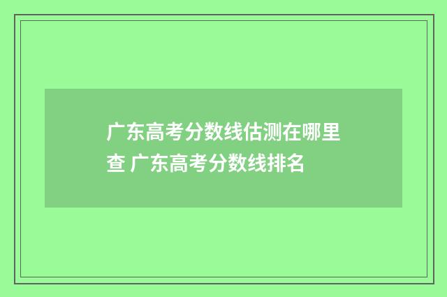 广东高考分数线估测在哪里查 广东高考分数线排名