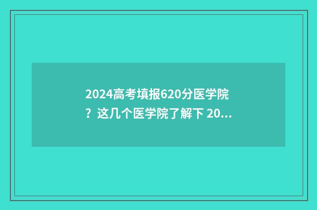 2024高考填报620分医学院?这几个医学院了解下 2024高考填报志愿专栏