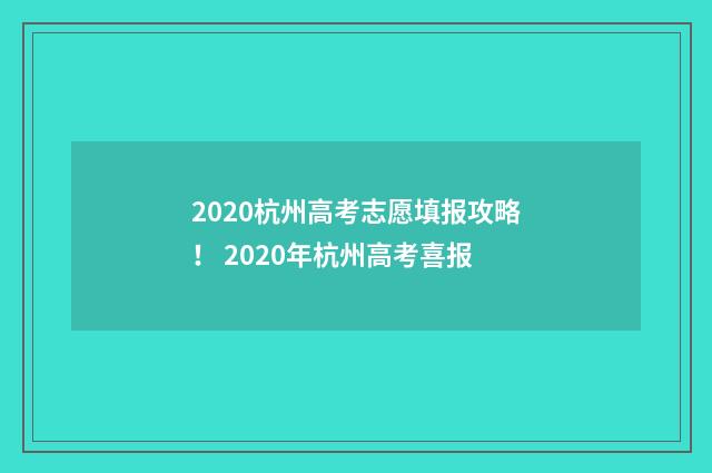 2020杭州高考志愿填报攻略！ 2020年杭州高考喜报