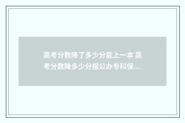 高考分数降了多少分能上一本 高考分数降多少分报公办专科保险