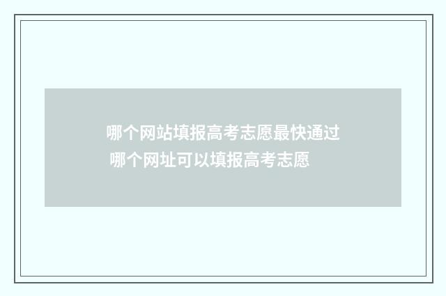 哪个网站填报高考志愿最快通过 哪个网址可以填报高考志愿