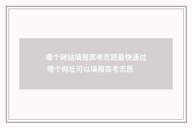 哪个网站填报高考志愿最快通过 哪个网址可以填报高考志愿