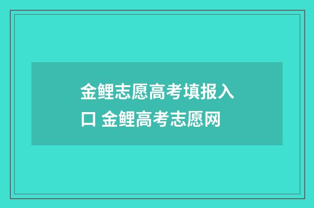 金鲤志愿高考填报入口 金鲤高考志愿网