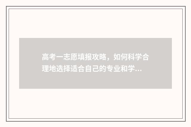 高考一志愿填报攻略，如何科学合理地选择适合自己的专业和学校？ 高考一志愿填报被录取了能让学校退档吗