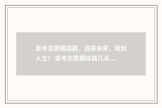 高考志愿模拟器，选择未来，规划人生！ 高考志愿模拟器几点结束