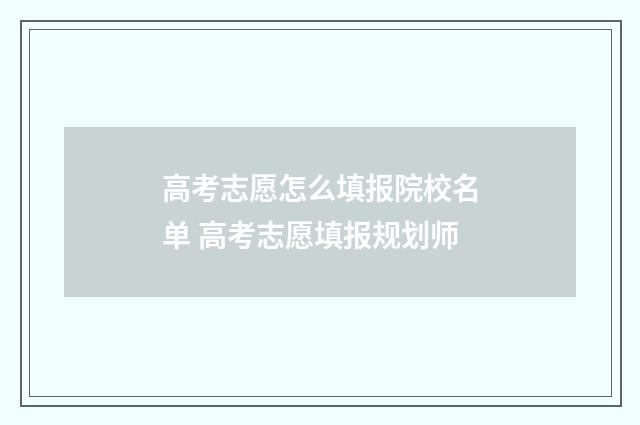 高考志愿怎么填报院校名单 高考志愿填报规划师