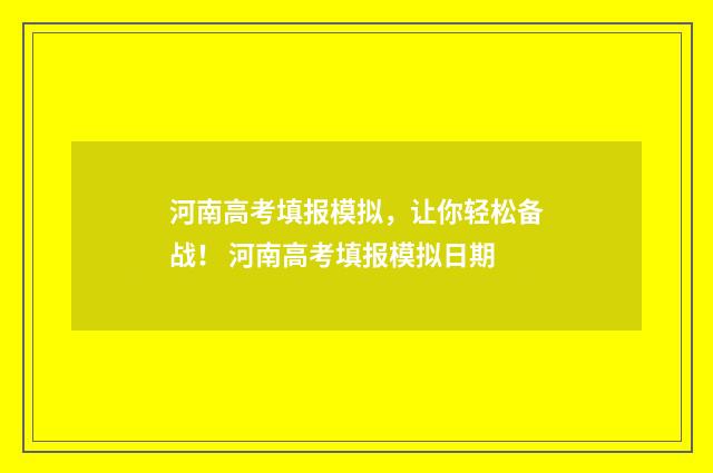 河南高考填报模拟，让你轻松备战！ 河南高考填报模拟日期