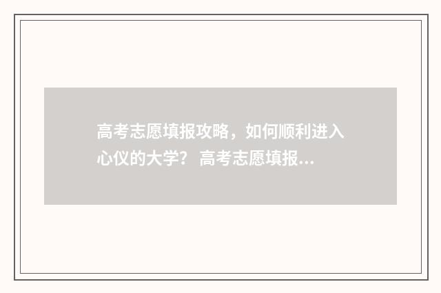 高考志愿填报攻略，如何顺利进入心仪的大学？ 高考志愿填报攻略重庆