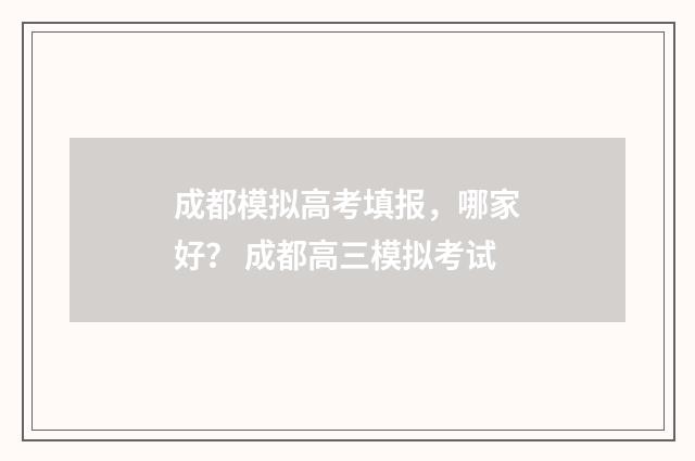 成都模拟高考填报，哪家好？ 成都高三模拟考试