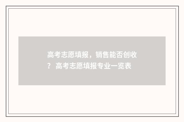高考志愿填报，销售能否创收？ 高考志愿填报专业一览表