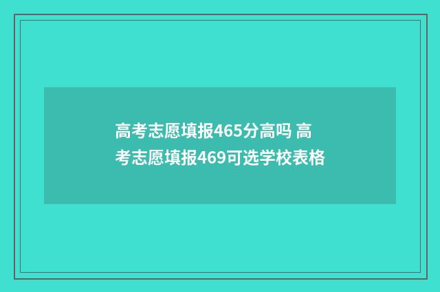 高考志愿填报465分高吗 高考志愿填报469可选学校表格